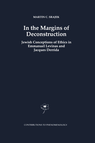 In the Margins of Deconstruction: Jewish Conceptions of Ethics in Emmanuel Levinas and Jacques Derrida (Contributions to Phenomenology #32) book cover by M.C. Srajek