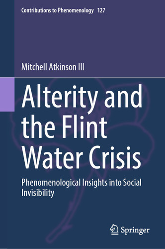 Alterity and the Flint Water Crisis: Phenomenological Insights into Social Invisibility (Contributions to Phenomenology #127) book cover by Mitchell Atkinson III