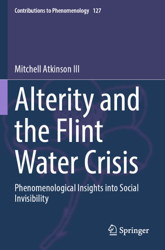 Alterity and the Flint Water Crisis: Phenomenological Insights into Social Invisibility (Contributions to Phenomenology #127) book cover by Mitchell Atkinson III