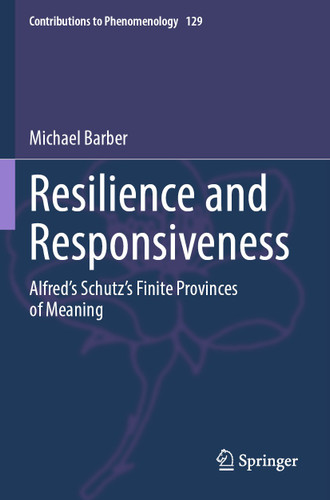 Resilience and Responsiveness: Alfred’s Schutz’s Finite Provinces of Meaning (Contributions to Phenomenology #129) book cover by Michael Barber