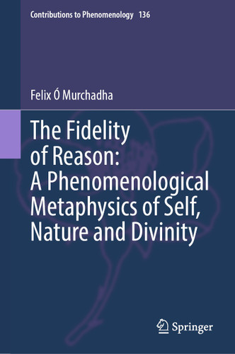 The Fidelity of Reason: A Phenomenological Metaphysics of Self, Nature and Divinity (Contributions to Phenomenology #136) book cover by Felix Ó Murchadha