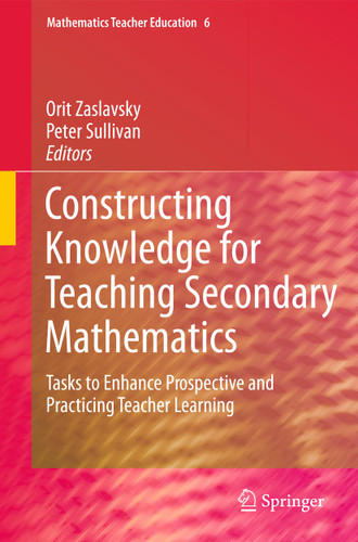 Constructing Knowledge for Teaching Secondary Mathematics: Tasks to enhance prospective and practicing teacher learning (Mathematics Teacher Education #6) book cover by 