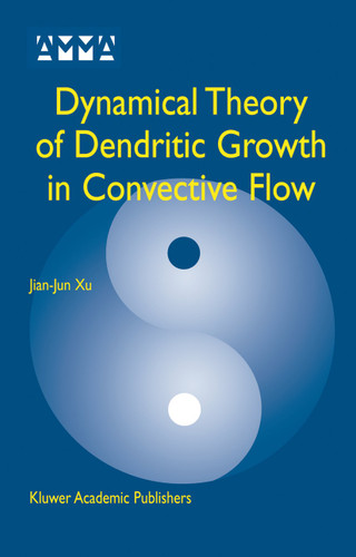 Dynamical Theory of Dendritic Growth in Convective Flow (Advances in Mechanics and Mathematics #7) book cover by Jian-Jun Xu