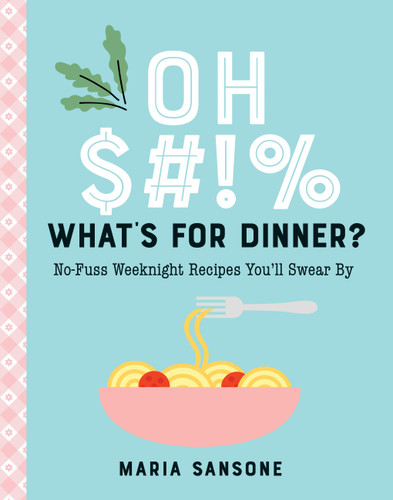 Oh $#!% What's for Dinner?: No-Fuss Weeknight Recipes You'll Swear By book cover by Maria Sansone