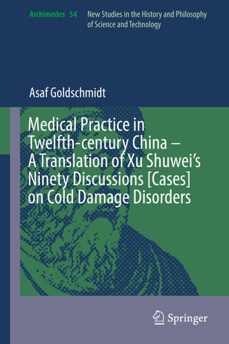 Medical Practice in Twelfth-century China – A Translation of Xu Shuwei’s Ninety Discussions [Cases] on Cold Damage Disorders (Archimedes #54) book cover by Asaf Goldschmidt