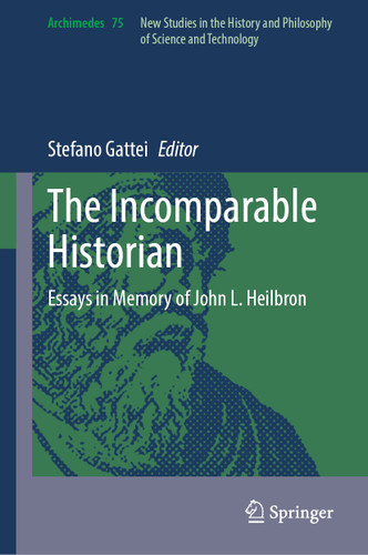 The Incomparable Historian: Essays in Memory of John L. Heilbron (Archimedes #75) book cover by 