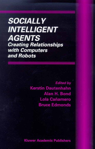 Socially Intelligent Agents: Creating Relationships with Computers and Robots (Multiagent Systems, Artificial Societies, and Simulated Organizations #3) book cover by 