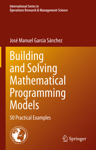 Building and Solving Mathematical Programming Models: 50 Practical Examples (International Series in Operations Research & Management Science #329) book cover by José Manuel García Sánchez