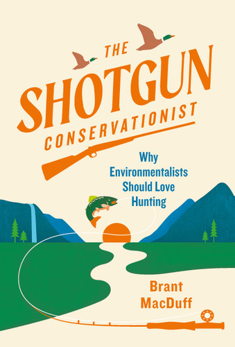 The Shotgun Conservationist: Why Environmentalists Should Love Hunting book cover by Brant MacDuff