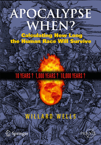 Apocalypse When?: Calculating How Long the Human Race Will Survive (Springer Praxis Books) book cover by Willard Wells