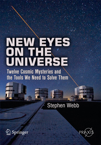New Eyes on the Universe: Twelve Cosmic Mysteries and the Tools We Need to Solve Them (Springer Praxis Books) book cover by Stephen Webb