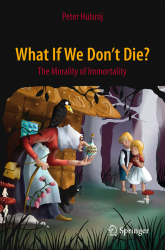 What If We Don't Die?: The Morality of Immortality (Springer Praxis Books) book cover by Peter Hulsroj