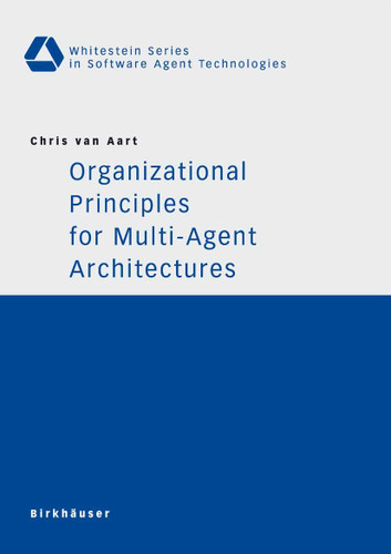 Organizational Principles for Multi-Agent Architectures (Whitestein Series in Software Agent Technologies and Autonomic Computing) book cover by Chris van Aart