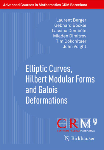 Elliptic Curves, Hilbert Modular Forms and Galois Deformations (Advanced Courses in Mathematics - CRM Barcelona) book cover by Laurent Berger, Gebhard Böckle, Lassina Dembélé, Mladen Dimitrov, Tim Dokchitser, John Voight