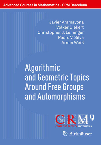 Algorithmic and Geometric Topics Around Free Groups and Automorphisms (Advanced Courses in Mathematics - CRM Barcelona) book cover by Javier Aramayona, Volker Diekert, Christopher J. Leininger, Pedro V. Silva, Armin Weiß