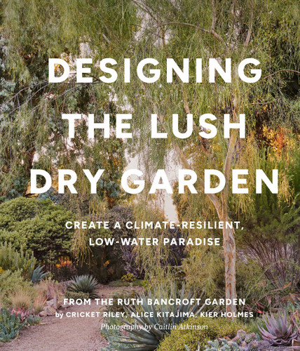 Designing the Lush Dry Garden: Create a Climate-Resilient, Low-Water Paradise book cover by Cricket Riley, Kier Holmes, Alice Kitajima