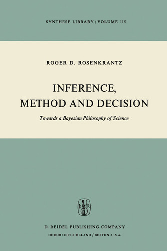Inference, Method and Decision: Towards a Bayesian Philosophy of Science (Synthese Library #115) book cover by R.D. Rosenkrantz