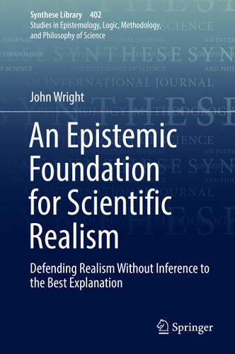 An Epistemic Foundation for Scientific Realism: Defending Realism Without Inference to the Best Explanation (Synthese Library #402) book cover by John Wright