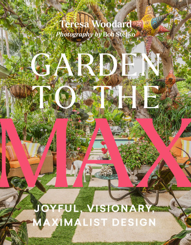 Garden to the Max: Joyful, Visionary, Maximalist Design book cover by Teresa Woodard