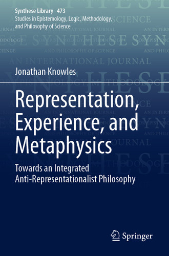 Representation, Experience, and Metaphysics: Towards an Integrated Anti-Representationalist Philosophy (Synthese Library #473) book cover by Jonathan Knowles