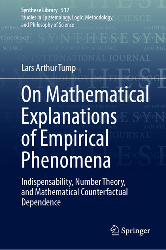 On Mathematical Explanations of Empirical Phenomena: Indispensability, Number Theory, and Mathematical Counterfactual Dependence (Synthese Library #517) book cover by Lars Arthur Tump