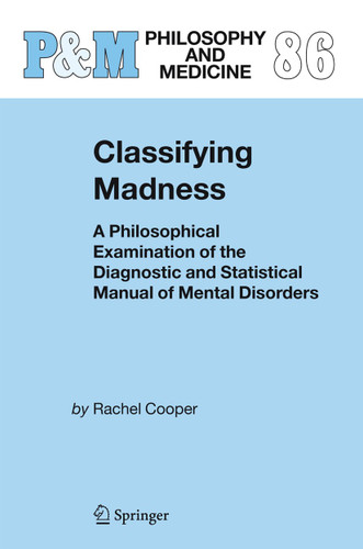 Classifying Madness: A Philosophical Examination of the Diagnostic and Statistical Manual of Mental Disorders (Philosophy and Medicine #86) book cover by Rachel Cooper