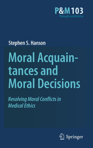 Moral Acquaintances and Moral Decisions: Resolving Moral Conflicts in Medical Ethics (Philosophy and Medicine #103) book cover by Stephen S. Hanson