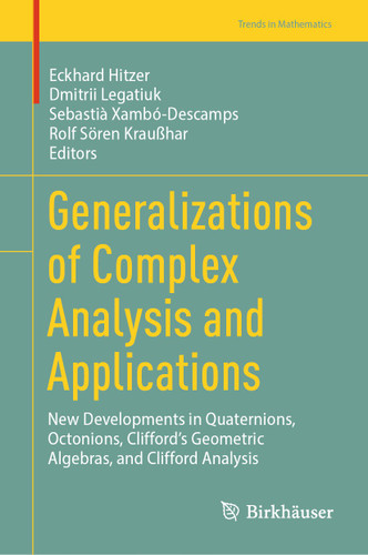 Generalizations of Complex Analysis and Applications: New Developments in Quaternions, Octonions, Clifford’s Geometric Algebras, and Clifford Analysis (Trends in Mathematics) book cover by 
