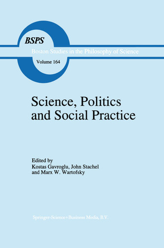 Science, Politics and Social Practice: Essays on Marxism and Science, Philosophy of Culture and the Social Sciences In honor of Robert S. Cohen (Boston Studies in the Philosophy and History of Science #164) book cover by 