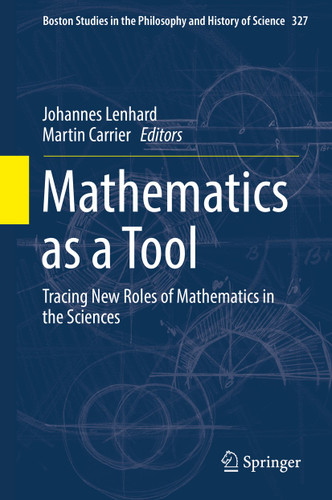 Mathematics as a Tool: Tracing New Roles of Mathematics in the Sciences (Boston Studies in the Philosophy and History of Science #327) book cover by 
