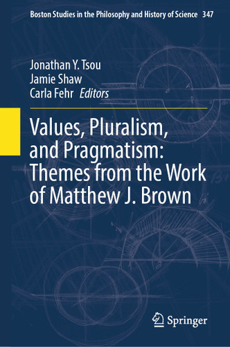 Values, Pluralism, and Pragmatism: Themes from the Work of Matthew J. Brown (Boston Studies in the Philosophy and History of Science #347) book cover by 