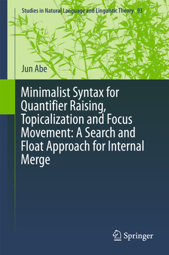 Minimalist Syntax for Quantifier Raising, Topicalization and Focus Movement: A Search and Float Approach for Internal Merge (Studies in Natural Language and Linguistic Theory #93) book cover by Jun Abe