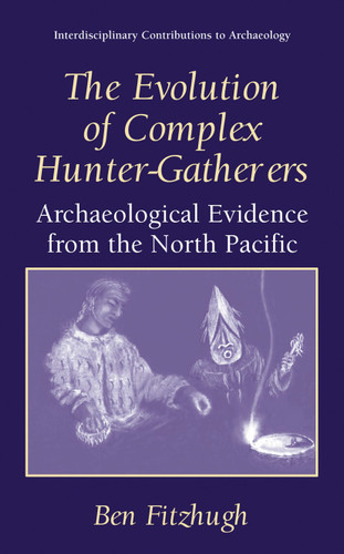 The Evolution of Complex Hunter-Gatherers: Archaeological Evidence from the North Pacific (Interdisciplinary Contributions to Archaeology) book cover by Ben Fitzhugh