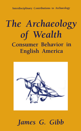The Archaeology of Wealth: Consumer Behavior in English America (Interdisciplinary Contributions to Archaeology) book cover by James G. Gibb