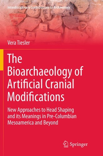 The Bioarchaeology of Artificial Cranial Modifications: New Approaches to Head Shaping and its Meanings in Pre-Columbian Mesoamerica and Beyond (Interdisciplinary Contributions to Archaeology #7) book cover by Vera Tiesler