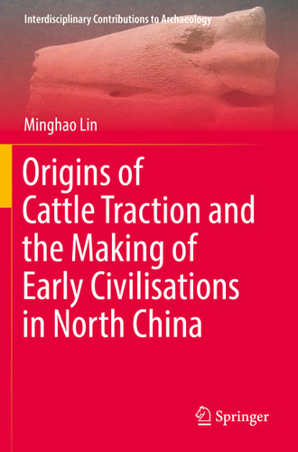 Origins of Cattle Traction and the Making of Early Civilisations in North China (Interdisciplinary Contributions to Archaeology) book cover by Minghao Lin