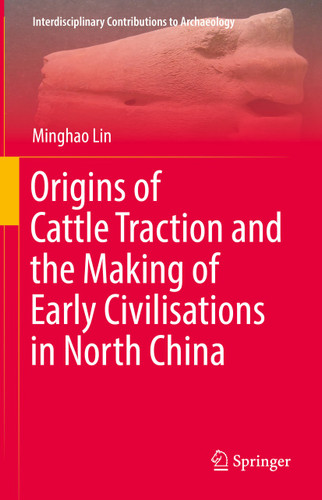 Origins of Cattle Traction and the Making of Early Civilisations in North China (Interdisciplinary Contributions to Archaeology) book cover by Minghao Lin