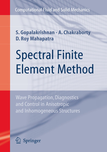 Spectral Finite Element Method: Wave Propagation, Diagnostics and Control in Anisotropic and Inhomogeneous Structures (Computational Fluid and Solid Mechanics) book cover by Srinivasan Gopalakrishnan, Abir Chakraborty, Debiprosad Roy Mahapatra