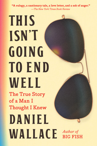 This Isn't Going to End Well: The True Story of a Man I Thought I Knew book cover by Daniel Wallace