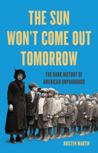 The Sun Won't Come Out Tomorrow: The Dark History of American Orphanhood book cover by Kristen Martin