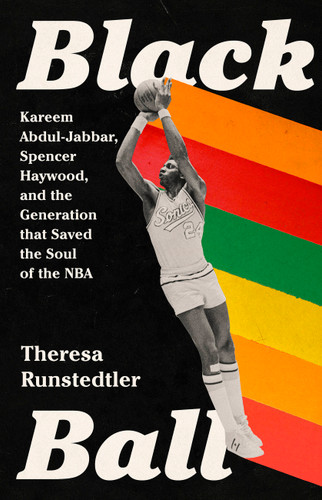 Black Ball: Kareem Abdul-Jabbar, Spencer Haywood, and the Generation that Saved the Soul of the NBA book cover by Theresa Runstedtler