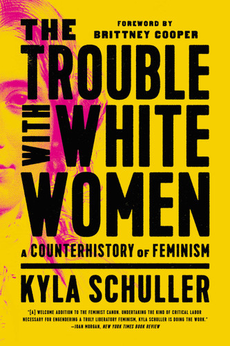 The Trouble with White Women: A Counterhistory of Feminism book cover by Kyla Schuller