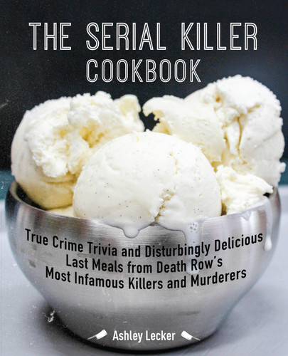 The Serial Killer Cookbook: True Crime Trivia and Disturbingly Delicious Last Meals from Death Row's Most Infamous Killers and Murderers book cover by Ashley Lecker