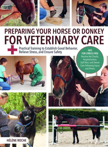 Preparing Your Horse or Donkey for Veterinary Care: Practical Training to Establish Good Behavior, Relieve Stress, and Ensure Safety book cover by Helene Roche