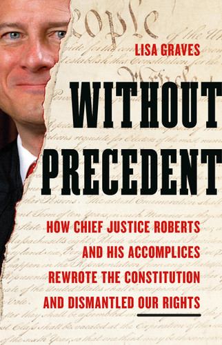 Without Precedent: How Chief Justice Roberts and His Accomplices Rewrote the Constitution and Dismantled Our Rights book cover by Lisa Graves