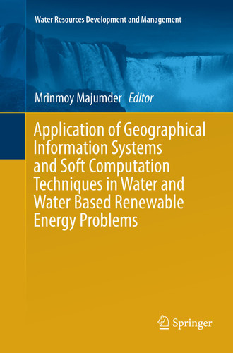 Application of Geographical Information Systems and Soft Computation Techniques in Water and Water Based Renewable Energy Problems (Water Resources Development and Management) book cover by 