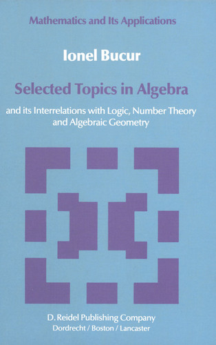Selected Topics in Algebra: and its Interrelations with Logic, Number Theory and Algebraic Geometry (Mathematics and its Applications #12) book cover by I. Bucur