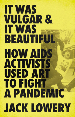 It Was Vulgar and It Was Beautiful: How AIDS Activists Used Art to Fight a Pandemic book cover by Jack Lowery