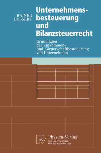 Unternehmensbesteuerung und Bilanzsteuerrecht: Grundlagen der Einkommen- und Körperschaftbesteuerung von Untemehmen (Physica-Lehrbuch) book cover by Rainer Bossert