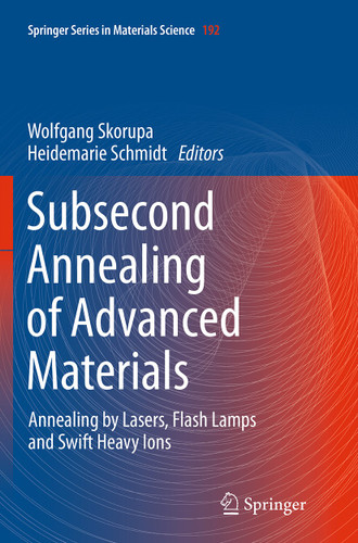 Subsecond Annealing of Advanced Materials: Annealing by Lasers, Flash Lamps and Swift Heavy Ions (Springer Series in Materials Science #192) book cover by 